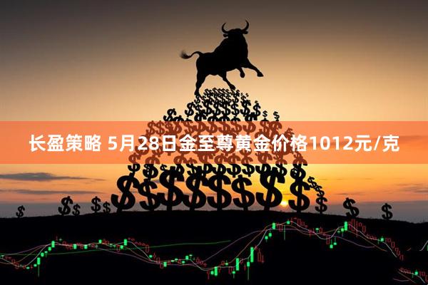 长盈策略 5月28日金至尊黄金价格1012元/克