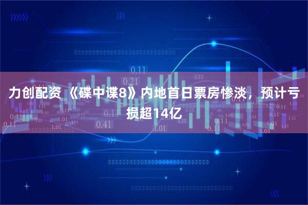 力创配资 《碟中谍8》内地首日票房惨淡，预计亏损超14亿
