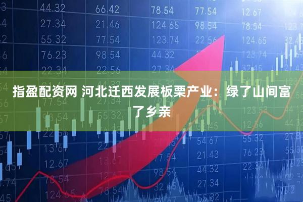 指盈配资网 河北迁西发展板栗产业：绿了山间富了乡亲