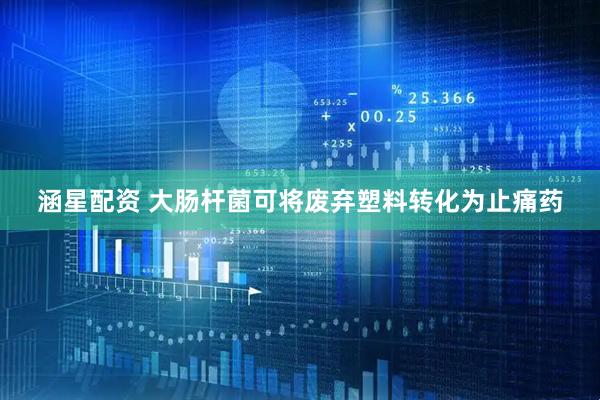 涵星配资 大肠杆菌可将废弃塑料转化为止痛药