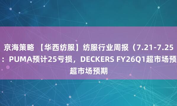 京海策略 【华西纺服】纺服行业周报（7.21-7.25）：PUMA预计25亏损，DECKERS FY26Q1超市场预期