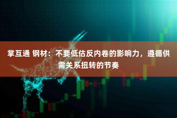 掌互通 钢材：不要低估反内卷的影响力，遵循供需关系扭转的节奏