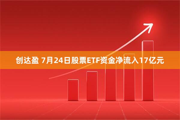 创达盈 7月24日股票ETF资金净流入17亿元