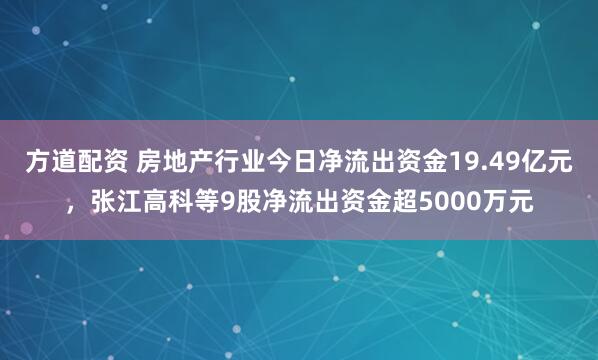 方道配资 房地产行业今日净流出资金19.49亿元，张江高科等9股净流出资金超5000万元
