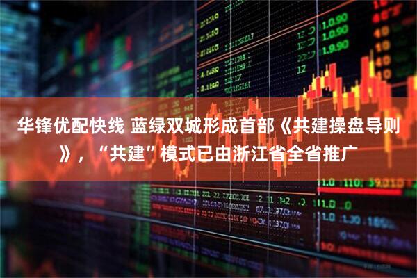 华锋优配快线 蓝绿双城形成首部《共建操盘导则》，“共建”模式已由浙江省全省推广
