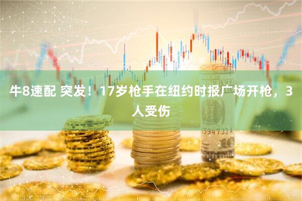 牛8速配 突发！17岁枪手在纽约时报广场开枪，3人受伤