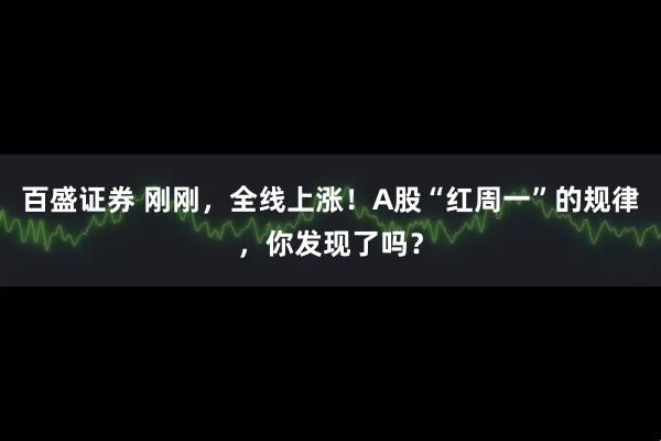 百盛证券 刚刚，全线上涨！A股“红周一”的规律，你发现了吗？