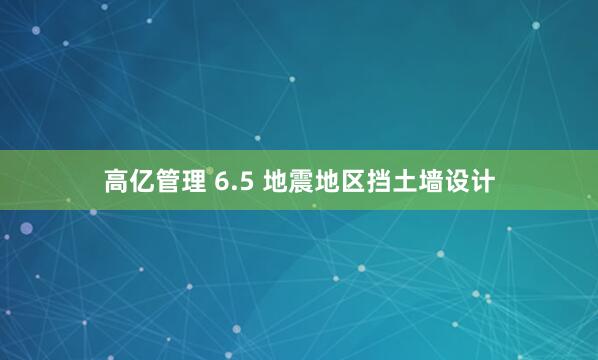 高亿管理 6.5 地震地区挡土墙设计