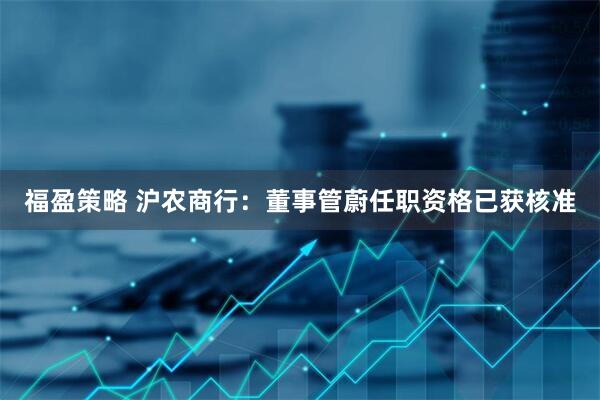 福盈策略 沪农商行：董事管蔚任职资格已获核准