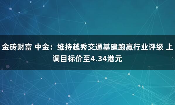 金砖财富 中金：维持越秀交通基建跑赢行业评级 上调目标价至4.34港元