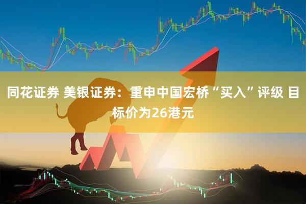 同花证券 美银证券：重申中国宏桥“买入”评级 目标价为26港元