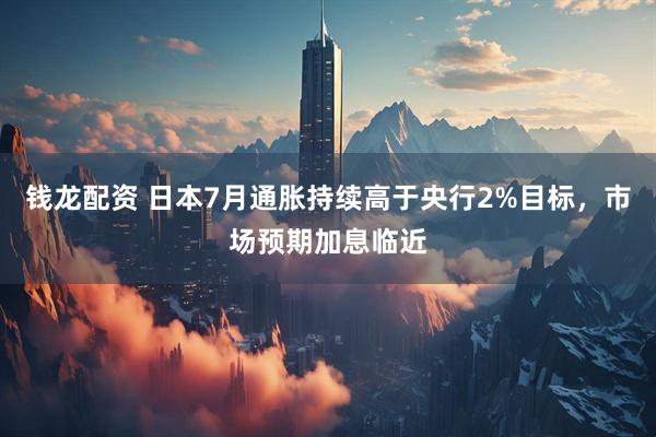 钱龙配资 日本7月通胀持续高于央行2%目标，市场预期加息临近