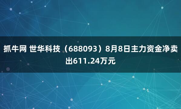 抓牛网 世华科技（688093）8月8日主力资金净卖出611.24万元