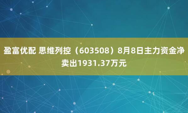 盈富优配 思维列控（603508）8月8日主力资金净卖出1931.37万元