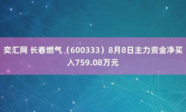 奕汇网 长春燃气（600333）8月8日主力资金净买入759.08万元