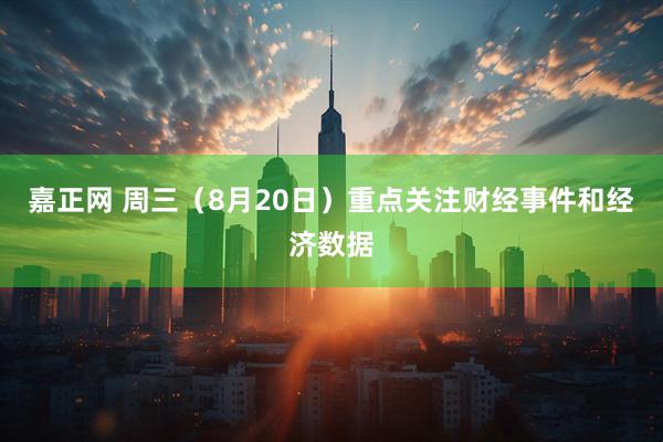 嘉正网 周三（8月20日）重点关注财经事件和经济数据