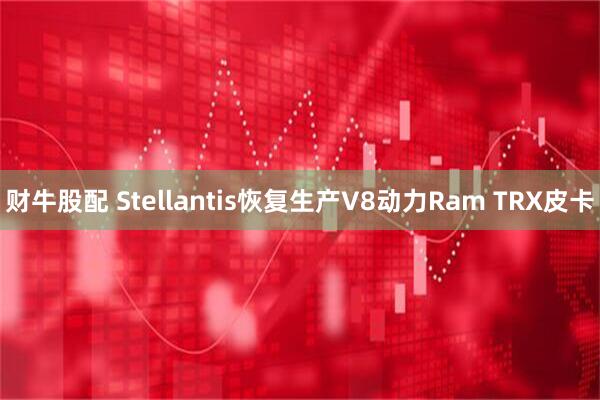 财牛股配 Stellantis恢复生产V8动力Ram TRX皮卡