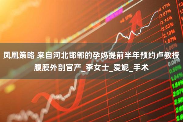 凤凰策略 来自河北邯郸的孕妈提前半年预约卢教授腹膜外剖宫产_李女士_爱妮_手术