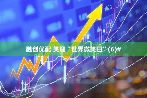 融创优配 笑迎“世界微笑日”(6)#